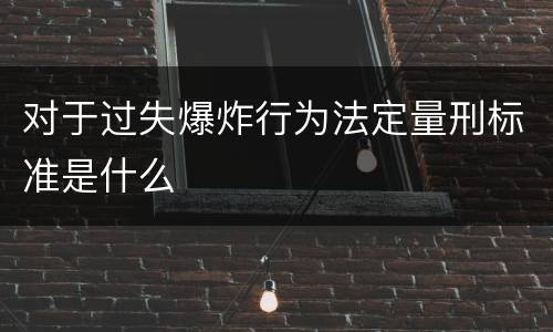 对于过失爆炸行为法定量刑标准是什么