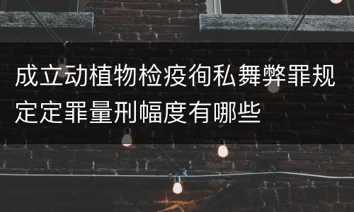 成立动植物检疫徇私舞弊罪规定定罪量刑幅度有哪些