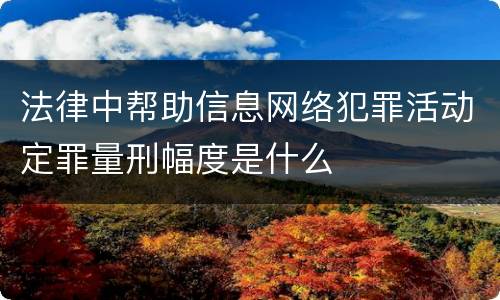 法律中帮助信息网络犯罪活动定罪量刑幅度是什么