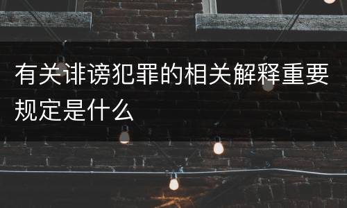 有关诽谤犯罪的相关解释重要规定是什么