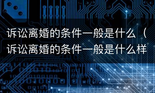 诉讼离婚的条件一般是什么（诉讼离婚的条件一般是什么样的）