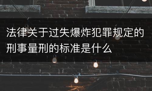 法律关于过失爆炸犯罪规定的刑事量刑的标准是什么