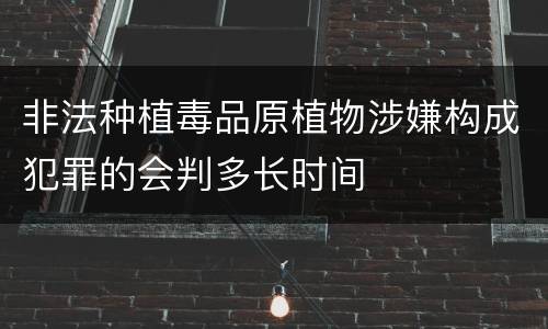 非法种植毒品原植物涉嫌构成犯罪的会判多长时间