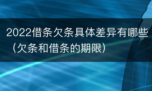 2022借条欠条具体差异有哪些（欠条和借条的期限）