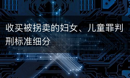 收买被拐卖的妇女、儿童罪判刑标准细分