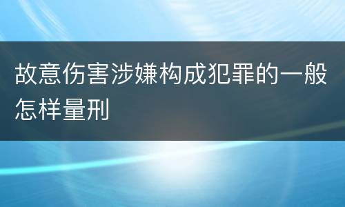 故意伤害涉嫌构成犯罪的一般怎样量刑