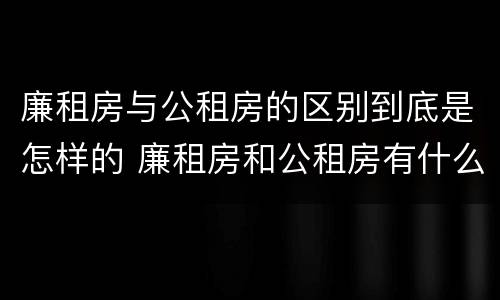 廉租房与公租房的区别到底是怎样的 廉租房和公租房有什么差别