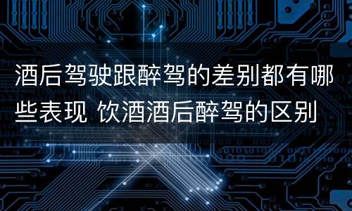 酒后驾驶跟醉驾的差别都有哪些表现 饮酒酒后醉驾的区别