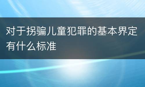 对于拐骗儿童犯罪的基本界定有什么标准