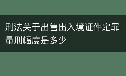 刑法关于出售出入境证件定罪量刑幅度是多少
