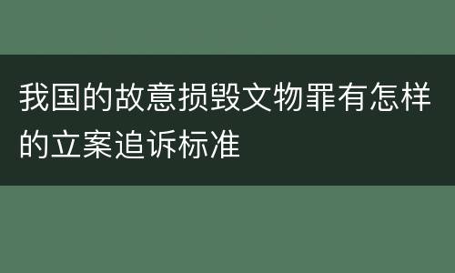 我国的故意损毁文物罪有怎样的立案追诉标准