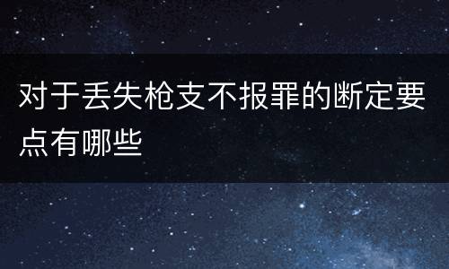 对于丢失枪支不报罪的断定要点有哪些