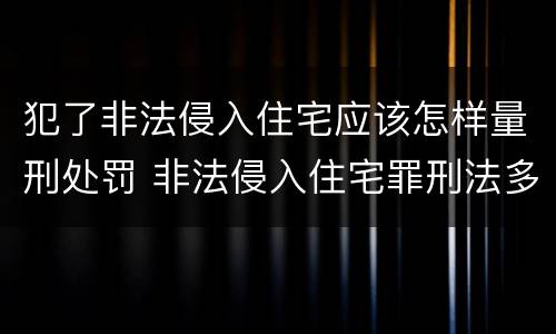 犯了非法侵入住宅应该怎样量刑处罚 非法侵入住宅罪刑法多少条