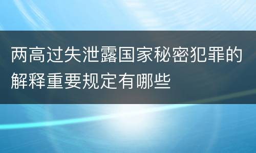 两高过失泄露国家秘密犯罪的解释重要规定有哪些