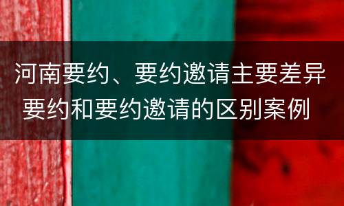河南要约、要约邀请主要差异 要约和要约邀请的区别案例