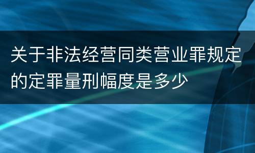 关于非法经营同类营业罪规定的定罪量刑幅度是多少