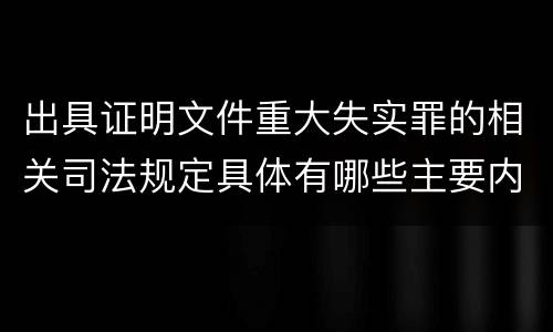 出具证明文件重大失实罪的相关司法规定具体有哪些主要内容