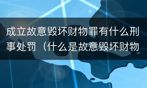 成立故意毁坏财物罪有什么刑事处罚（什么是故意毁坏财物罪）