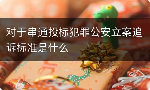 对于串通投标犯罪公安立案追诉标准是什么