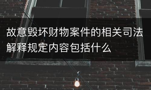 故意毁坏财物案件的相关司法解释规定内容包括什么