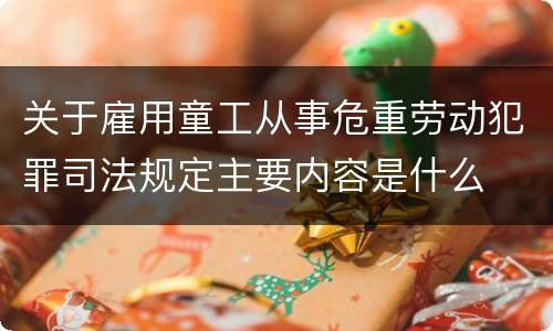 关于雇用童工从事危重劳动犯罪司法规定主要内容是什么