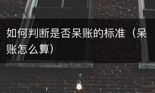 如何判断是否呆账的标准（呆账怎么算）