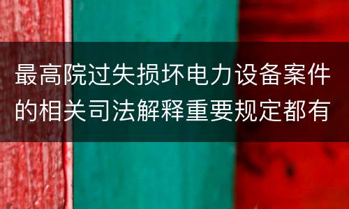 最高院过失损坏电力设备案件的相关司法解释重要规定都有哪些