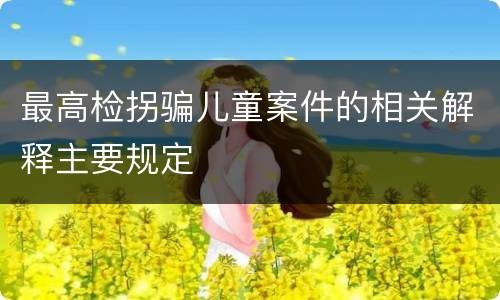 最高检拐骗儿童案件的相关解释主要规定