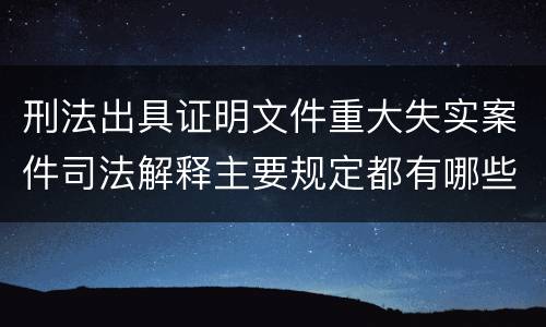 刑法出具证明文件重大失实案件司法解释主要规定都有哪些