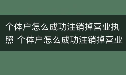 个体户怎么成功注销掉营业执照 个体户怎么成功注销掉营业执照信息