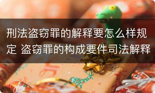 刑法盗窃罪的解释要怎么样规定 盗窃罪的构成要件司法解释