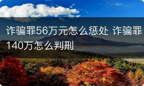 诈骗罪56万元怎么惩处 诈骗罪140万怎么判刑