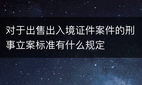 对于出售出入境证件案件的刑事立案标准有什么规定