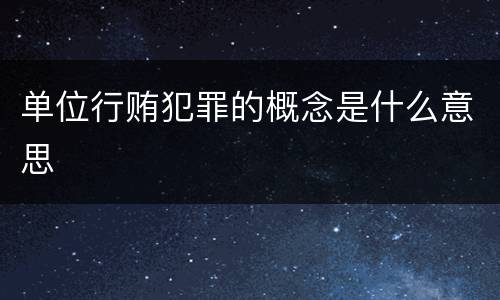单位行贿犯罪的概念是什么意思