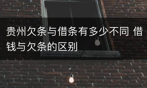贵州欠条与借条有多少不同 借钱与欠条的区别