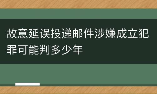 故意延误投递邮件涉嫌成立犯罪可能判多少年