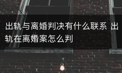 出轨与离婚判决有什么联系 出轨在离婚案怎么判