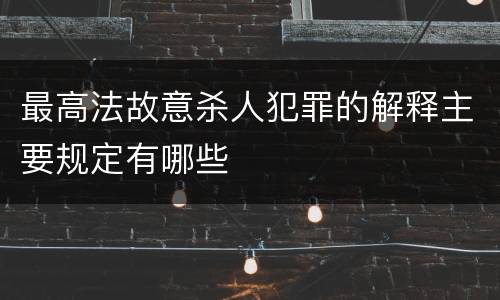 最高法故意杀人犯罪的解释主要规定有哪些