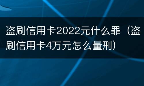 盗刷信用卡2022元什么罪（盗刷信用卡4万元怎么量刑）