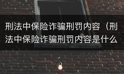 刑法中保险诈骗刑罚内容（刑法中保险诈骗刑罚内容是什么）