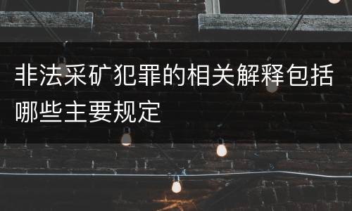非法采矿犯罪的相关解释包括哪些主要规定