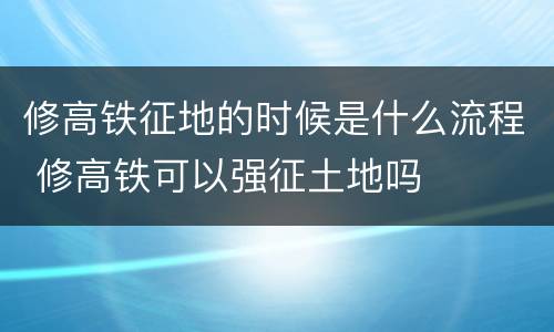 修高铁征地的时候是什么流程 修高铁可以强征土地吗