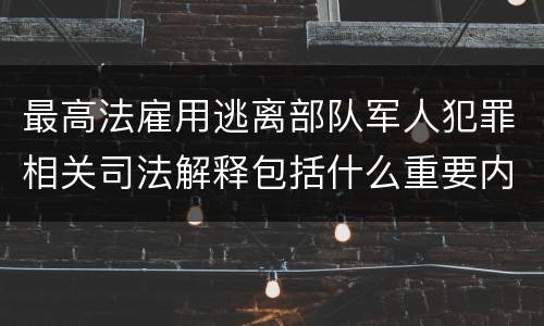 最高法雇用逃离部队军人犯罪相关司法解释包括什么重要内容