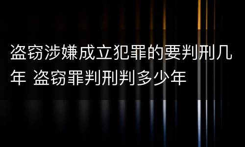 盗窃涉嫌成立犯罪的要判刑几年 盗窃罪判刑判多少年