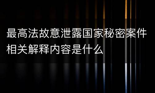 最高法故意泄露国家秘密案件相关解释内容是什么