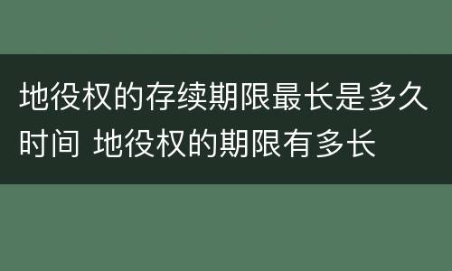 地役权的存续期限最长是多久时间 地役权的期限有多长