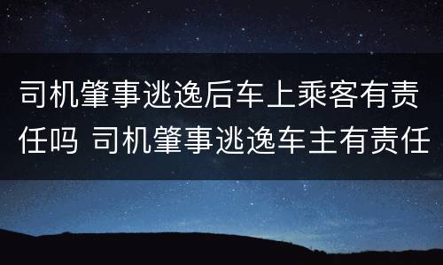 司机肇事逃逸后车上乘客有责任吗 司机肇事逃逸车主有责任吗