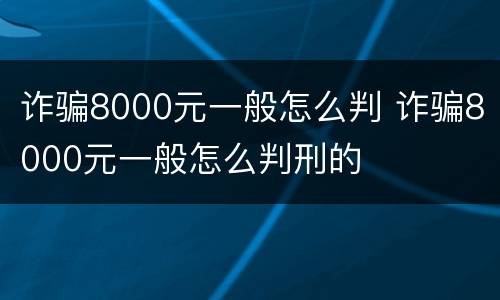 诈骗8000元一般怎么判 诈骗8000元一般怎么判刑的