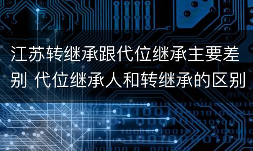江苏转继承跟代位继承主要差别 代位继承人和转继承的区别