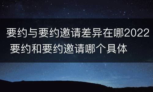 要约与要约邀请差异在哪2022 要约和要约邀请哪个具体